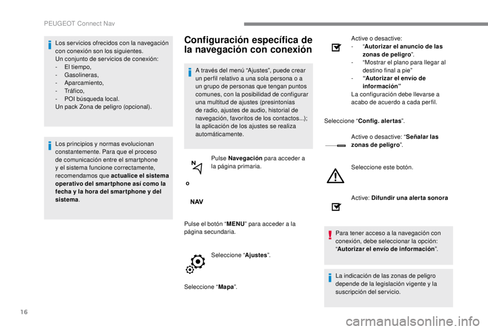PEUGEOT EXPERT 2018  Manual del propietario (in Spanish) 16
Los ser vicios ofrecidos con la navegación 
con conexión son los siguientes.
Un conjunto de ser vicios de conexión:
- 
E
 l tiempo,
-
 

Gasolineras,
-
 

Aparcamiento,
-
 

Tr á f i c o ,
-
 

