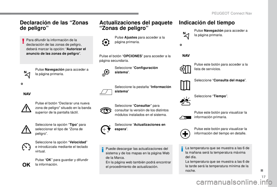 PEUGEOT EXPERT 2018  Manual del propietario (in Spanish) 17
Para difundir la información de la 
declaración de las zonas de peligro, 
deberá marcar la opción: “Autorizar el 
anuncio de las zonas de peligro ”.
 o  Pulse Navegación
 para acceder a 
l