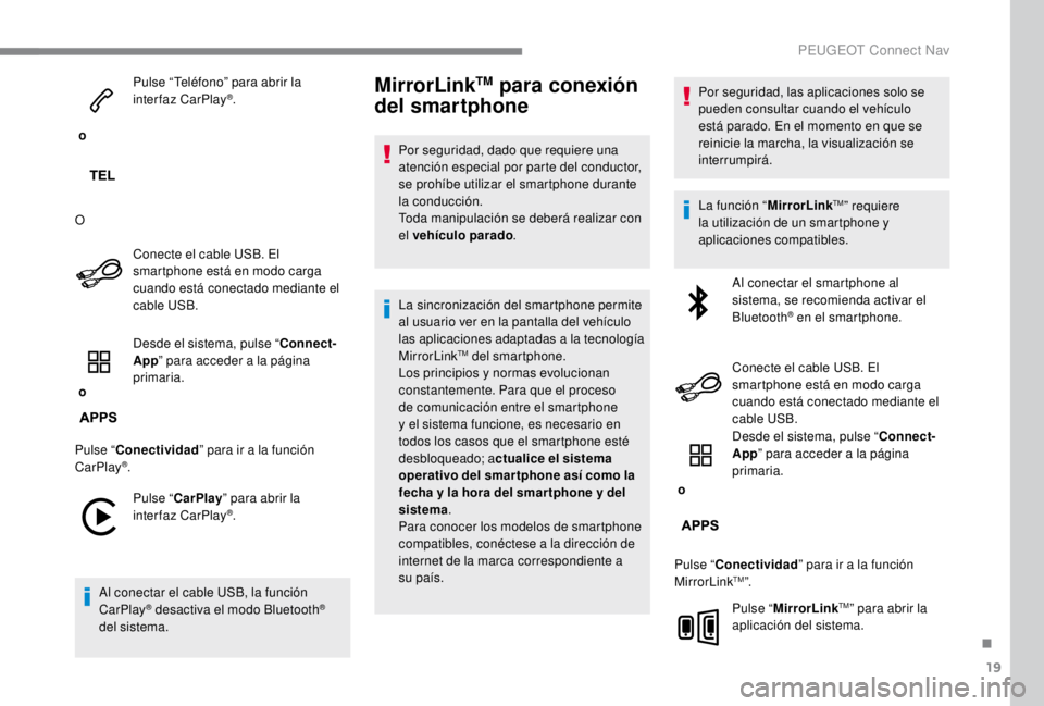 PEUGEOT EXPERT 2018  Manual del propietario (in Spanish) 19
 o Pulse “Teléfono” para abrir la 
interfaz CarPlay
®.
O Conecte el cable USB. El 
smartphone está en modo carga 
cuando está conectado mediante el 
cable USB.
 o  Desde el sistema, pulse 