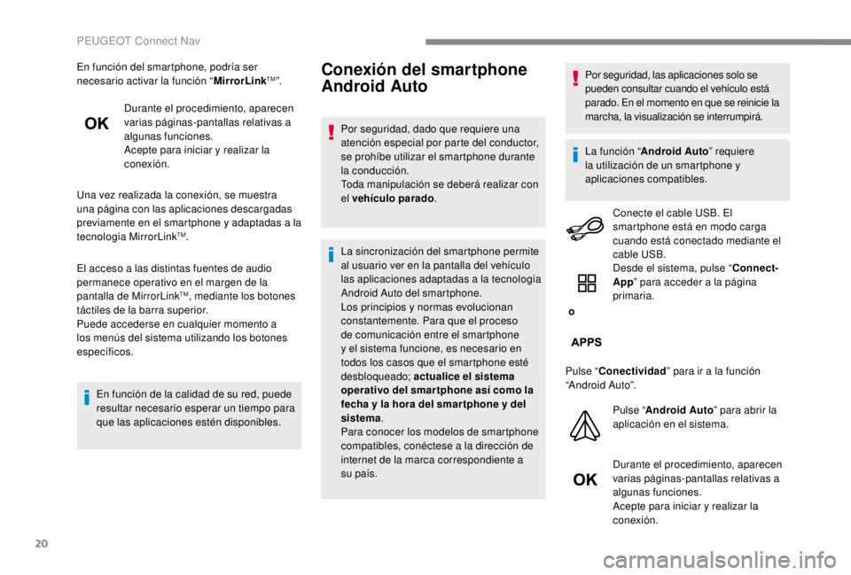 PEUGEOT EXPERT 2018  Manual del propietario (in Spanish) 20
En función del smartphone, podría ser 
necesario activar la función “MirrorLinkTM”.
Durante el procedimiento, aparecen 
varias páginas-pantallas relativas a 
algunas funciones.
Acepte para 