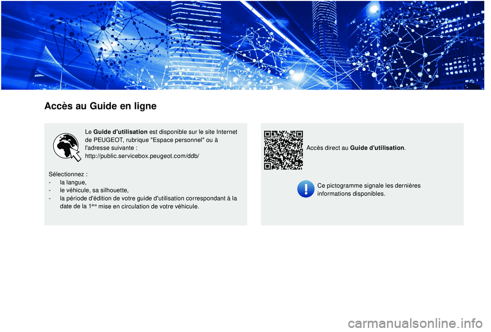 PEUGEOT EXPERT 2018 Manuel du propriétaire (in French) Accès au Guide en ligne
Le Guide d'utilisation est disponible sur le site Internet
de PEUGEOT, rubrique "Espace personnel" ou à
l'adresse suivante :
http://public.servicebox.peugeo PEUGEOT EXPERT 2018 Manuel du propriétaire (in French) Accès au Guide en ligne
Le Guide d'utilisation est disponible sur le site Internet
de PEUGEOT, rubrique "Espace personnel" ou à
l'adresse suivante :
http://public.servicebox.peugeo