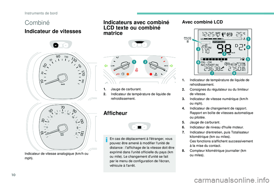 PEUGEOT EXPERT 2018  Manuel du propriétaire (in French) 10
Combiné
Indicateur de vitesses
Indicateur de vitesse analogique (km/h ou 
m p h).
Indicateurs avec combiné 
LCD texte ou combiné 
matrice
1.Jauge de carburant.
2. Indicateur de température de l
