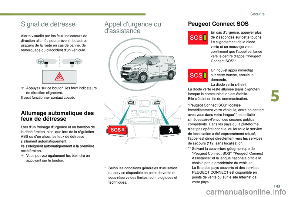 PEUGEOT EXPERT 2018  Manuel du propriétaire (in French) 143
Signal de détresse
Alerte visuelle par les feux indicateurs de 
direction allumés pour prévenir les autres 
usagers de la route en cas de panne, de 
remorquage ou d'accident d'un véhic