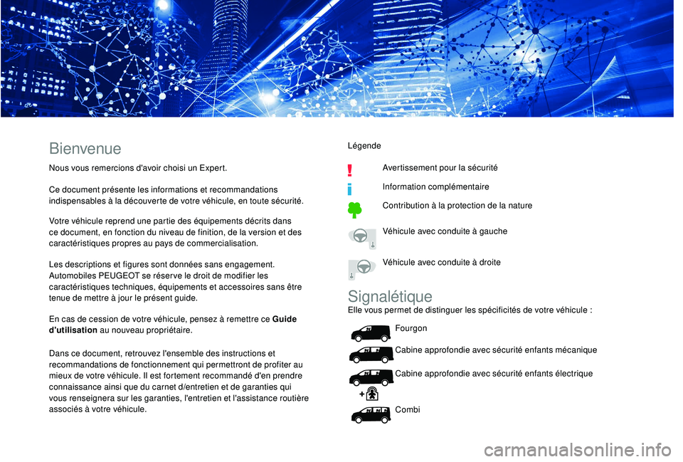PEUGEOT EXPERT 2018 Manuel du propriétaire (in French) Bienvenue
Nous vous remercions d'avoir choisi un Expert.
Ce document présente les informations et recommandations
indispensables à la découverte de votre véhicule, en toute sécurité.
Votre PEUGEOT EXPERT 2018 Manuel du propriétaire (in French) Bienvenue
Nous vous remercions d'avoir choisi un Expert.
Ce document présente les informations et recommandations
indispensables à la découverte de votre véhicule, en toute sécurité.
Votre