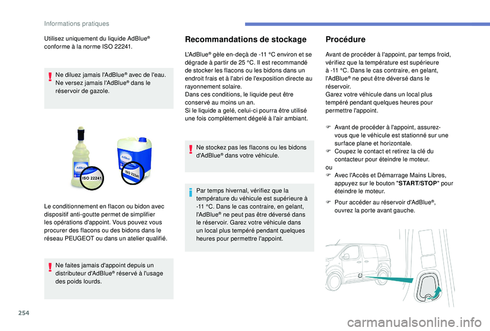 PEUGEOT EXPERT 2018  Manuel du propriétaire (in French) 254
Utilisez uniquement du liquide AdBlue® 
conforme à la norme ISO 22241.
Ne diluez jamais l'AdBlue
® avec de l'eau.
Ne versez jamais l'AdBlue® dans le 
réservoir de gazole.
Ne faite