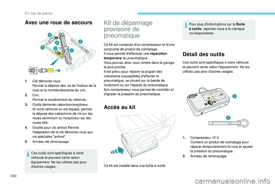 PEUGEOT EXPERT 2018  Manuel du propriétaire (in French) 260
Ces outils sont spécifiques à votre 
véhicule et peuvent varier selon 
équipement. Ne les utilisez pas pour 
d'autres usages.
Kit de dépannage 
provisoire de 
pneumatique
Ce kit est compo