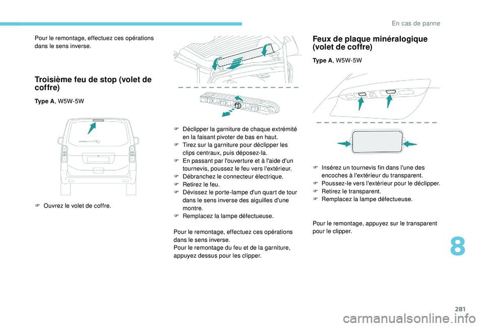 PEUGEOT EXPERT 2018  Manuel du propriétaire (in French) 281
Pour le remontage, effectuez ces opérations 
dans le sens inverse.
Troisième feu de stop (volet de 
cof fre)
Ty p e  A, W5W-5W
F  
O
 uvrez le volet de coffre. F
 
D
 éclipper la garniture de c