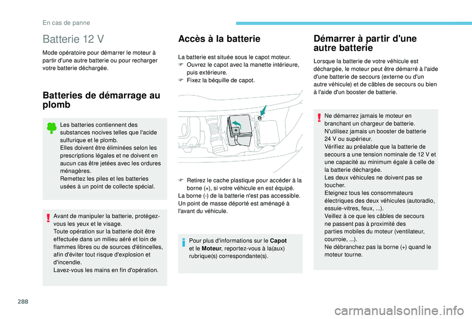 PEUGEOT EXPERT 2018  Manuel du propriétaire (in French) 288
Batterie 12 V
Mode opératoire pour démarrer le moteur à 
partir d'une autre batterie ou pour recharger 
votre batterie déchargée.
Batteries de démarrage au 
plomb Accès à la batterie
L