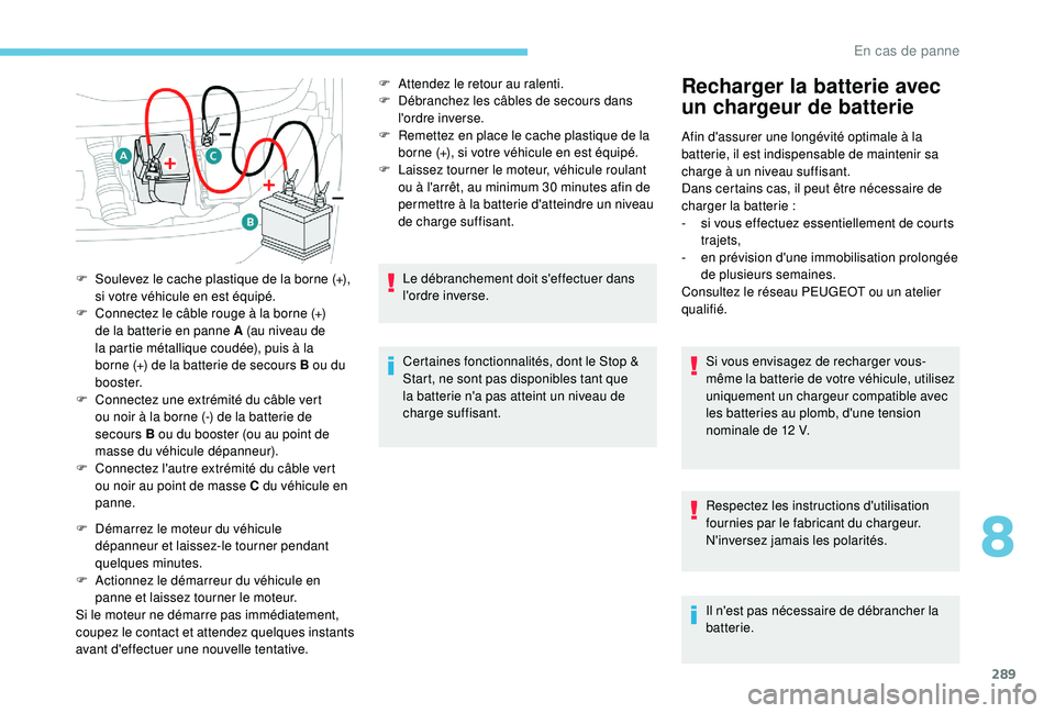 PEUGEOT EXPERT 2018  Manuel du propriétaire (in French) 289
F Démarrez le moteur du véhicule dépanneur et laissez-le tourner pendant 
quelques
 

minutes.
F
 
A
 ctionnez le démarreur du véhicule en 
panne et laissez tourner le moteur.
Si le moteur ne