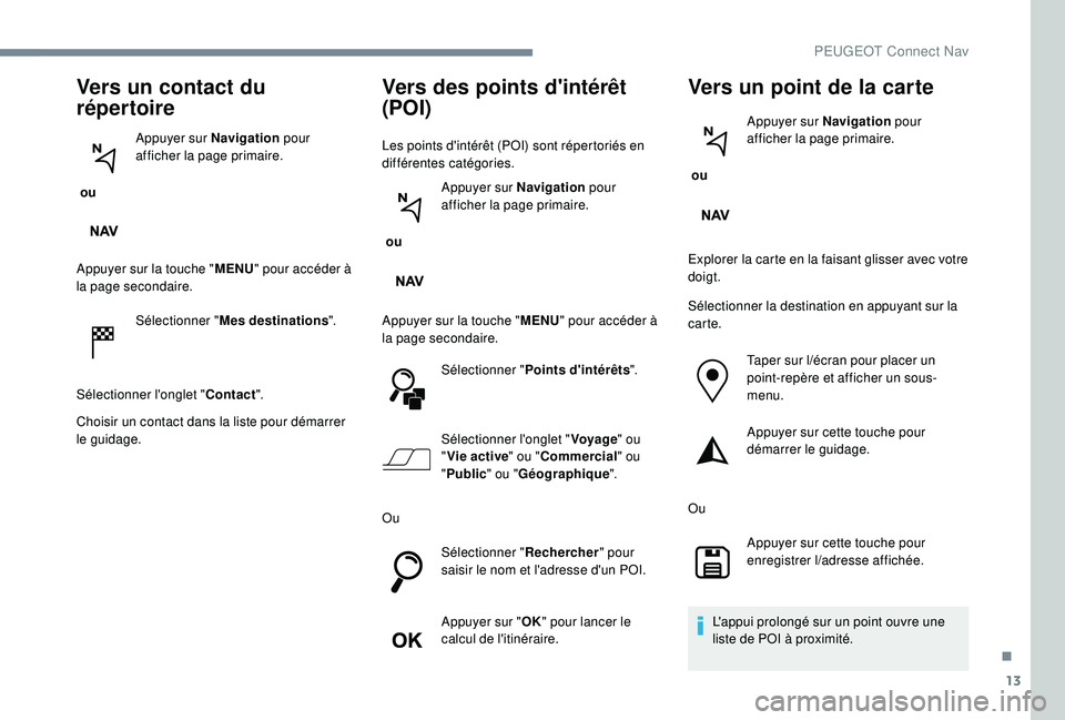PEUGEOT EXPERT 2018  Manuel du propriétaire (in French) 13
Vers un contact du 
répertoire
 ou Appuyer sur Navigation
 pour 
afficher la page primaire.
Appuyer sur la touche " MENU" pour accéder à 
la page secondaire.
Sélectionner " Mes dest