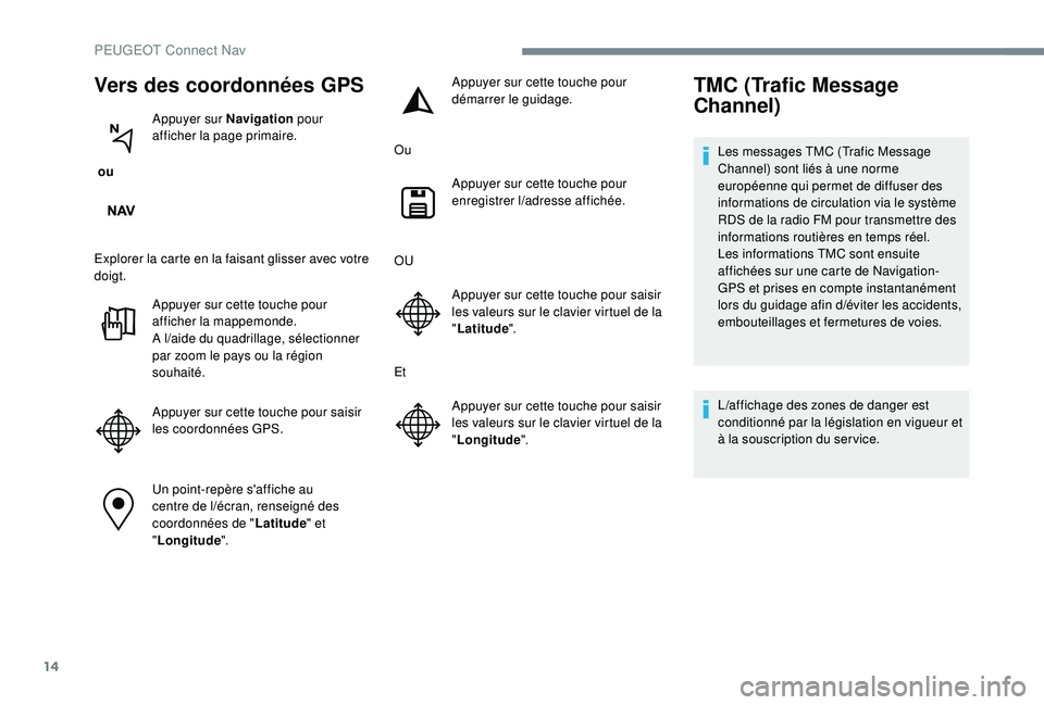 PEUGEOT EXPERT 2018  Manuel du propriétaire (in French) 14
Vers des coordonnées GPS
 ou Appuyer sur Navigation
 pour 
afficher la page primaire.
Explorer la carte en la faisant glisser avec votre 
doigt. Appuyer sur cette touche pour 
afficher la mappemon