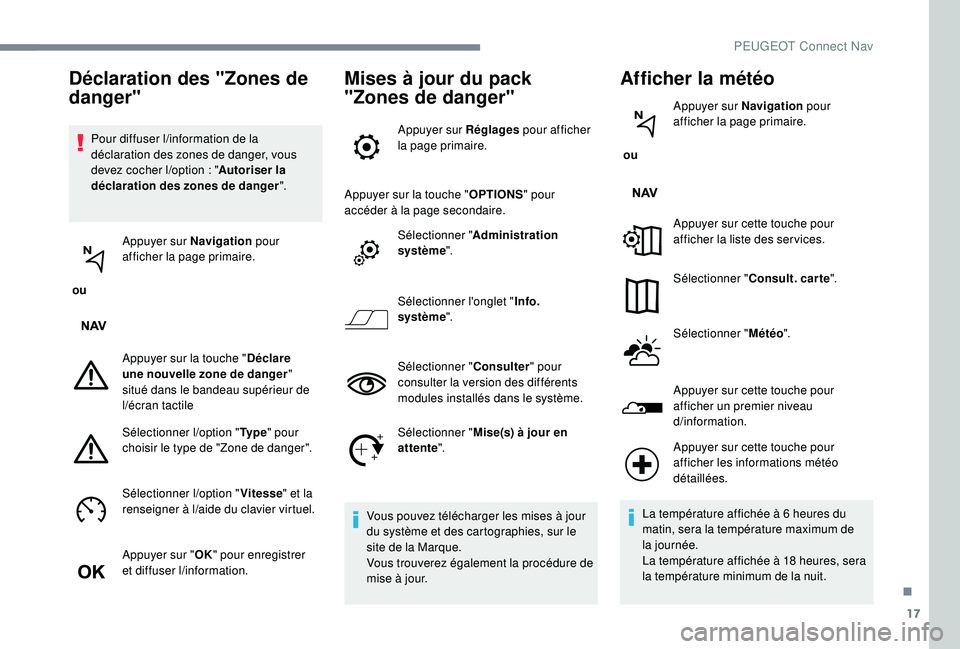 PEUGEOT EXPERT 2018  Manuel du propriétaire (in French) 17
Pour diffuser l/information de la 
déclaration des zones de danger, vous 
devez cocher l
/o

ption   : "Autoriser la 
déclaration des zones de danger ".
 ou  Appuyer sur Navigation
 pour 