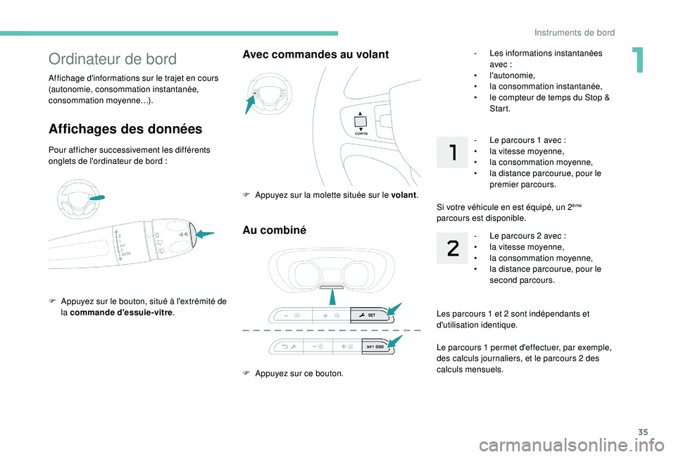 PEUGEOT EXPERT 2018  Manuel du propriétaire (in French) 35
Au combiné
F Appuyez sur ce bouton.
Avec commandes au volant
F Appuyez sur la molette située sur le volant.
Ordinateur de bord
Affichages des données
Pour afficher successivement les différents
