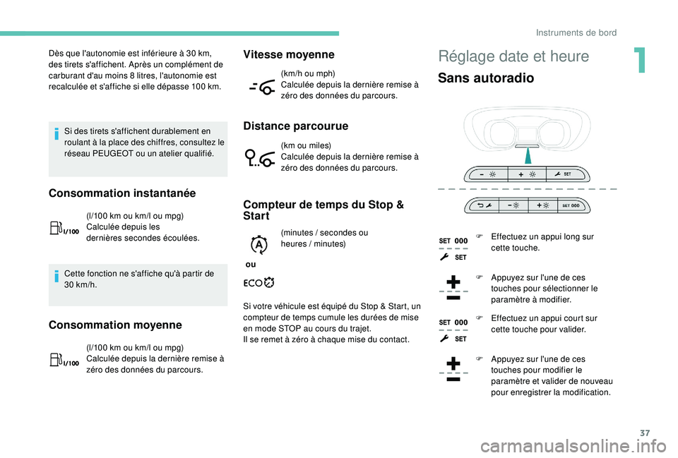 PEUGEOT EXPERT 2018  Manuel du propriétaire (in French) 37
Réglage date et heureDès que l'autonomie est inférieure à 30 km, 
d es tirets s'affichent. Après un complément de 
carburant d'au moins 8
  litres, l'autonomie est 
recalculé