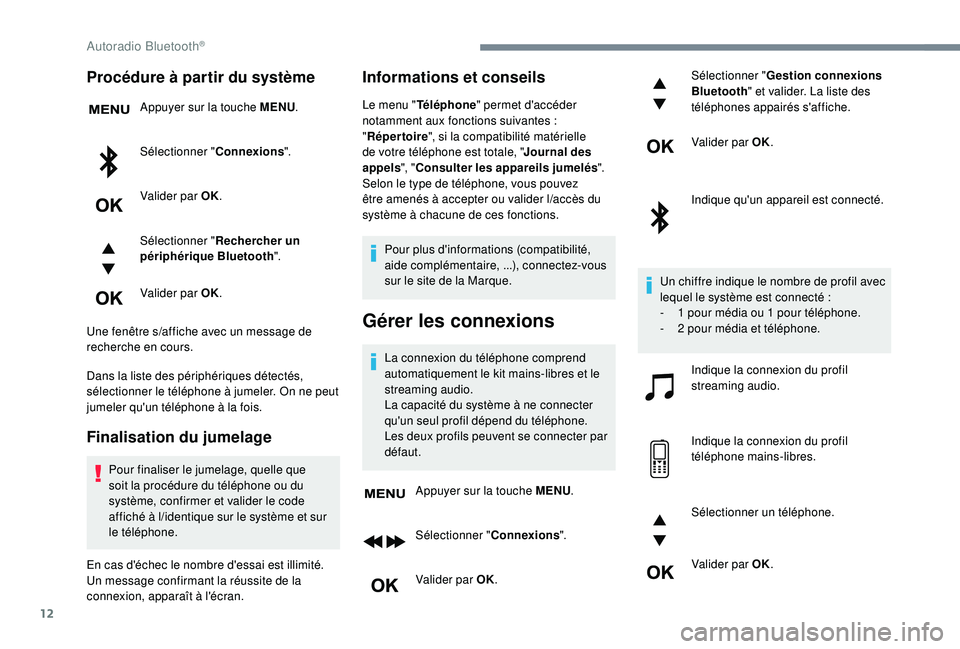 PEUGEOT EXPERT 2018  Manuel du propriétaire (in French) 12
Procédure à partir du système
Appuyer sur la touche MENU.
Sélectionner " Connexions".
Valider par OK.
Sélectionner " Rechercher un 
périphérique Bluetooth ".
Valider par OK.
