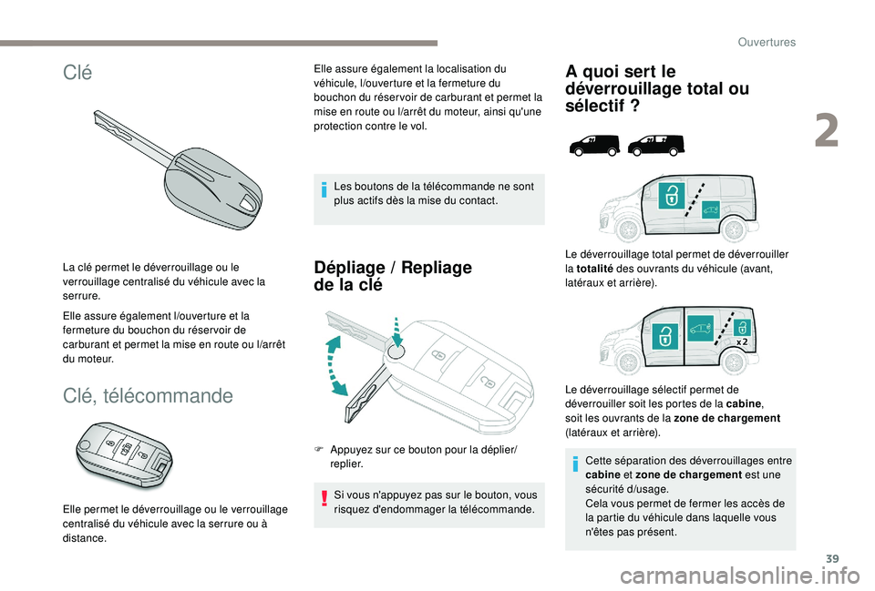 PEUGEOT EXPERT 2018  Manuel du propriétaire (in French) 39
Clé
La clé permet le déverrouillage ou le 
verrouillage centralisé du véhicule avec la 
serrure.
Elle assure également l
/o
uverture et la 
fermeture du bouchon du réser voir de 
carburant e