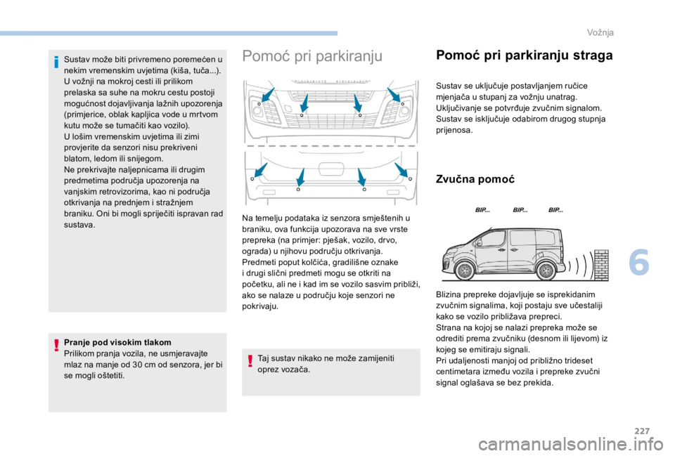 PEUGEOT EXPERT 2018  Upute Za Rukovanje (in Croatian) 227
Sustav može biti privremeno poremećen u 
nekim vremenskim uvjetima (kiša, tuča...).
U vožnji na mokroj cesti ili prilikom 
prelaska sa suhe na mokru cestu postoji 
mogućnost dojavljivanja la