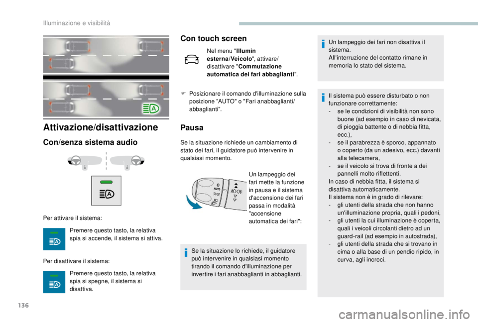 PEUGEOT EXPERT 2018  Manuale duso (in Italian) 136
Attivazione/disattivazione
Con/senza sistema audio
Per attivare il sistema:Premere questo tasto, la relativa 
spia si accende, il sistema si attiva.
Per disattivare il sistema: Premere questo tast