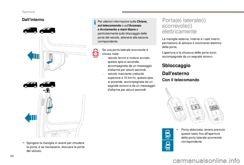 PEUGEOT EXPERT 2018  Manuale duso (in Italian) 66
Dall'interno
F Spingere la maniglia in avanti per chiudere la porta, e se necessario, bloccare le porte 
del veicolo. Per ulteriori informazioni sulla Chiave, 
sul telecomando o sull'
Acces