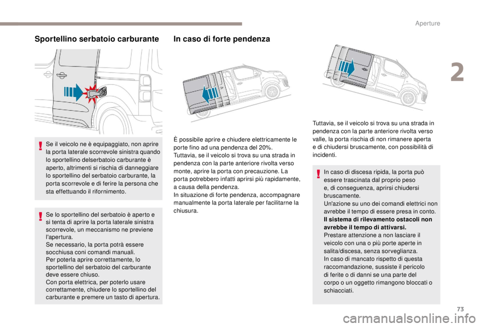 PEUGEOT EXPERT 2018  Manuale duso (in Italian) 73
Sportellino serbatoio carburante
Se il veicolo ne è equipaggiato, non aprire 
la porta laterale scorrevole sinistra quando 
lo sportellino delserbatoio carburante è 
aperto, altrimenti si rischia