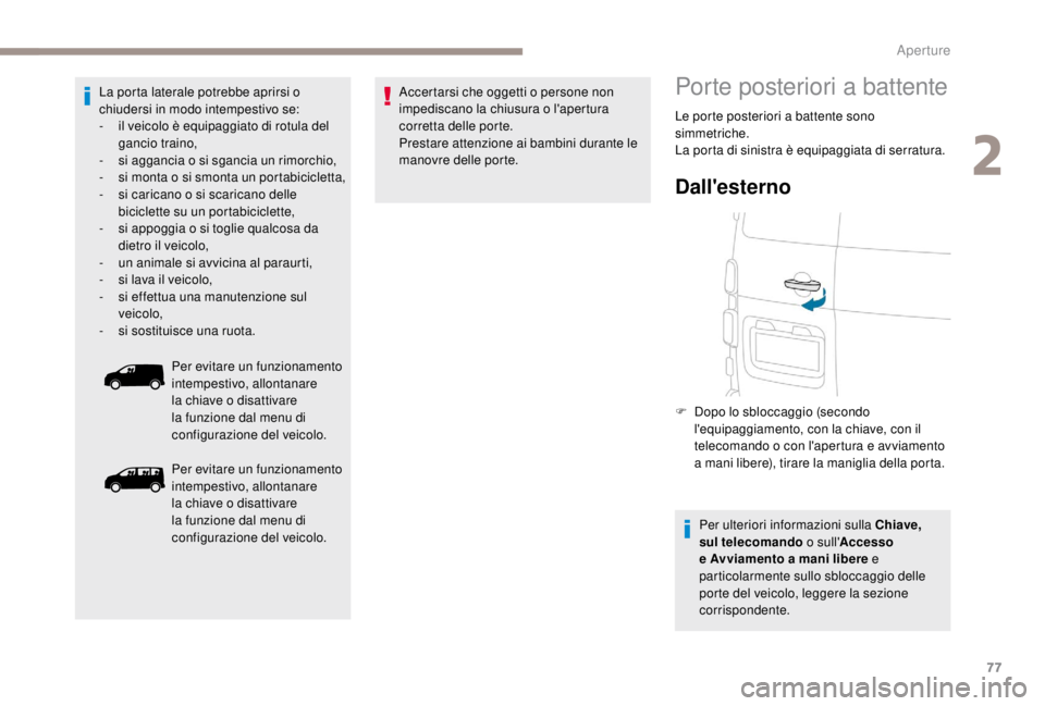 PEUGEOT EXPERT 2018  Manuale duso (in Italian) 77
La porta laterale potrebbe aprirsi o 
chiudersi in modo intempestivo se:
- 
i
 l veicolo è equipaggiato di rotula del 
gancio traino,
-
 
s
 i aggancia o si sgancia un rimorchio, 
-
 
s
 i monta o