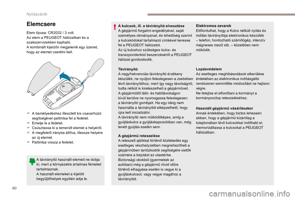 PEUGEOT EXPERT 2018  Kezelési útmutató (in Hungarian) 60
Elemcsere
Elem típusa: CR2032 / 3 volt.
A z elem a PEUGEOT hálózatban és a 
szakszervizekben kapható.
A kombinált kijelzőn megjelenik egy üzenet, 
hogy az elemet cserélni kell.
A távirán