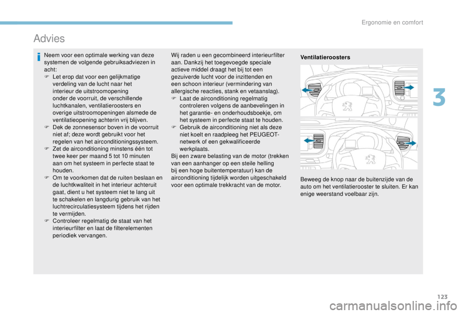 PEUGEOT EXPERT 2018  Instructieboekje (in Dutch) 123
Advies
Neem voor een optimale werking van deze 
systemen de volgende gebruiksadviezen in 
acht:
F 
L
 et erop dat voor een gelijkmatige 
verdeling van de lucht naar het 
interieur de uitstroomopen