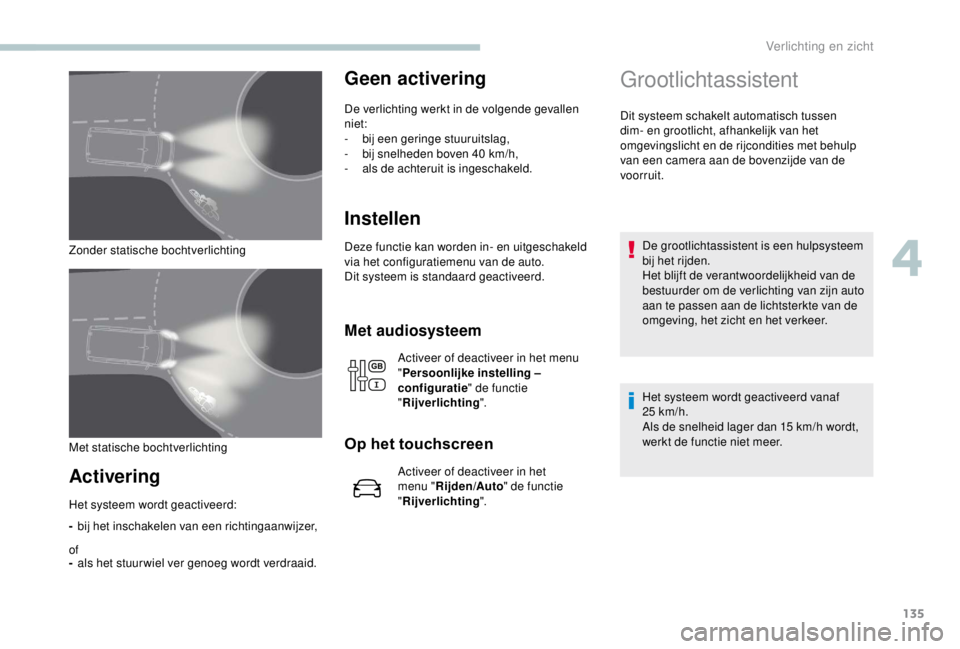 PEUGEOT EXPERT 2018  Instructieboekje (in Dutch) 135
Zonder statische bochtverlichting
Activering
-bij het inschakelen van een richtingaanwijzer,
of
- als het stuur wiel ver genoeg wordt verdraaid.
Geen activering
De verlichting werkt in de volgende
