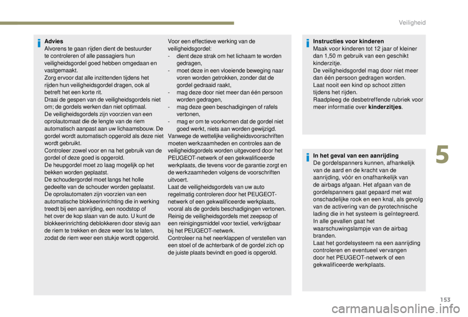 PEUGEOT EXPERT 2018  Instructieboekje (in Dutch) 153
Advies
Alvorens te gaan rijden dient de bestuurder 
te controleren of alle passagiers hun 
veiligheidsgordel goed hebben omgedaan en 
vastgemaakt.
Zorg ervoor dat alle inzittenden tijdens het 
rij