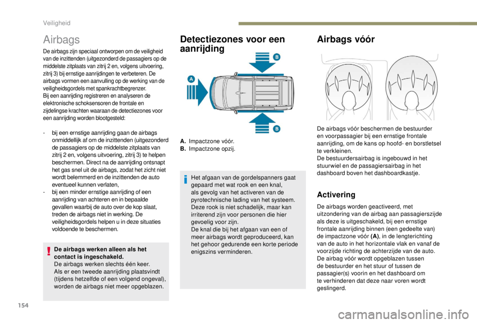 PEUGEOT EXPERT 2018  Instructieboekje (in Dutch) 154
Airbags
De airbags werken alleen als het 
contact is ingeschakeld.
De airbags werken slechts één keer. 
Als er een tweede aanrijding plaatsvindt 
(tijdens hetzelfde of een volgend ongeval), 
wor