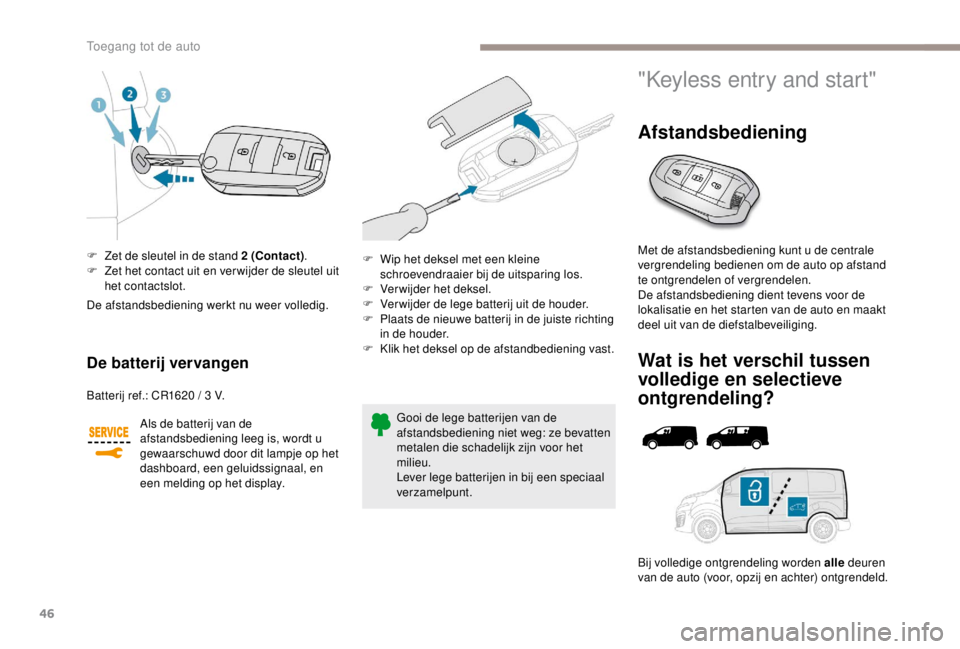 PEUGEOT EXPERT 2018  Instructieboekje (in Dutch) 46
F Zet de sleutel in de stand 2 (Contact).
F  Z et het contact uit en ver wijder de sleutel uit 
het contactslot.
De batterij vervangen
Batterij ref.: CR1620 / 3 V.
A ls de batterij van de 
afstands
