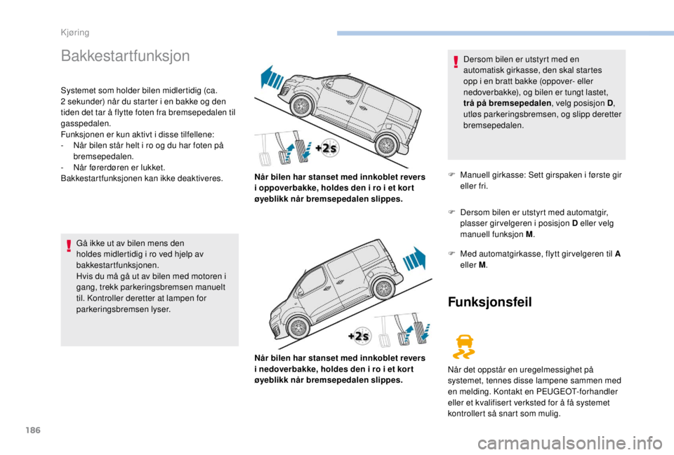 PEUGEOT EXPERT 2018 Instruksjoner for bruk (in Norwegian) 186
Bakkestartfunksjon
Systemet som holder bilen midlertidig (ca.
2 sekunder) når du starter i en bakke og den
tiden det tar å flytte foten fra bremsepedalen til
gasspedalen.
Funksjonen er kun a PEUGEOT EXPERT 2018 Instruksjoner for bruk (in Norwegian) 186
Bakkestartfunksjon
Systemet som holder bilen midlertidig (ca.
2 sekunder) når du starter i en bakke og den
tiden det tar å flytte foten fra bremsepedalen til
gasspedalen.
Funksjonen er kun a