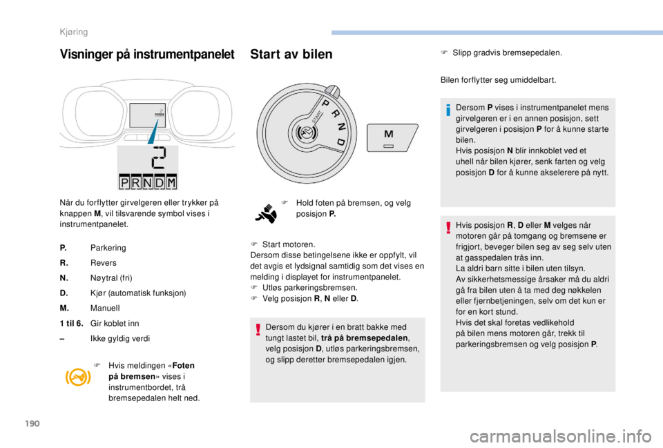 PEUGEOT EXPERT 2018 Instruksjoner for bruk (in Norwegian) 190
Visninger på instrumentpanelet
Når du for flytter gir velgeren eller trykker på
knappen M, vil tilsvarende symbol vises i
instrumentpanelet.
P. Parkering
R. Revers
N. Nøytral (fri)
D. Kjør PEUGEOT EXPERT 2018 Instruksjoner for bruk (in Norwegian) 190
Visninger på instrumentpanelet
Når du for flytter gir velgeren eller trykker på
knappen M, vil tilsvarende symbol vises i
instrumentpanelet.
P. Parkering
R. Revers
N. Nøytral (fri)
D. Kjør