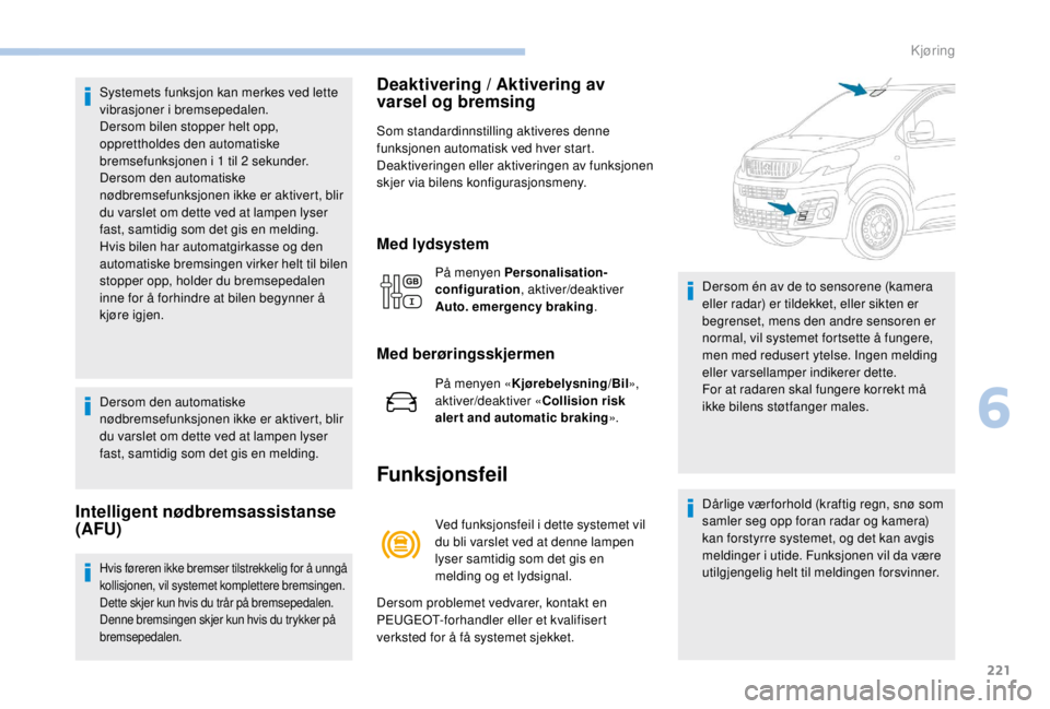 PEUGEOT EXPERT 2018 Instruksjoner for bruk (in Norwegian) 221
Systemets funksjon kan merkes ved lette
vibrasjoner i bremsepedalen.
Dersom bilen stopper helt opp,
opprettholdes den automatiske
bremsefunksjonen i 1
til 2
sekunder.
Dersom den automatisk PEUGEOT EXPERT 2018 Instruksjoner for bruk (in Norwegian) 221
Systemets funksjon kan merkes ved lette
vibrasjoner i bremsepedalen.
Dersom bilen stopper helt opp,
opprettholdes den automatiske
bremsefunksjonen i 1
til 2
sekunder.
Dersom den automatisk