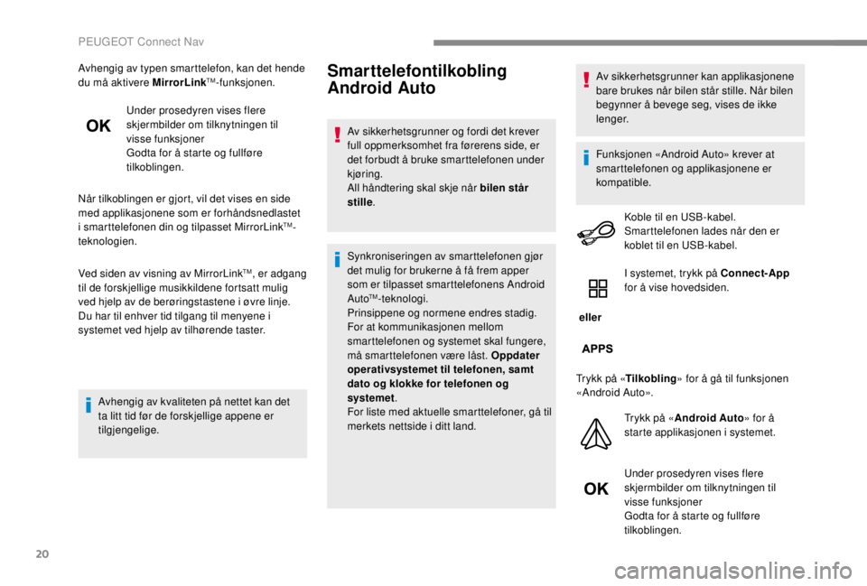 PEUGEOT EXPERT 2018  Instruksjoner for bruk (in Norwegian) 20
Avhengig av typen smarttelefon, kan det hende 
du må aktivere MirrorLinkTM-funksjonen.
Under prosedyren vises flere 
skjermbilder om tilknytningen til 
visse funksjoner
Godta for å starte og full