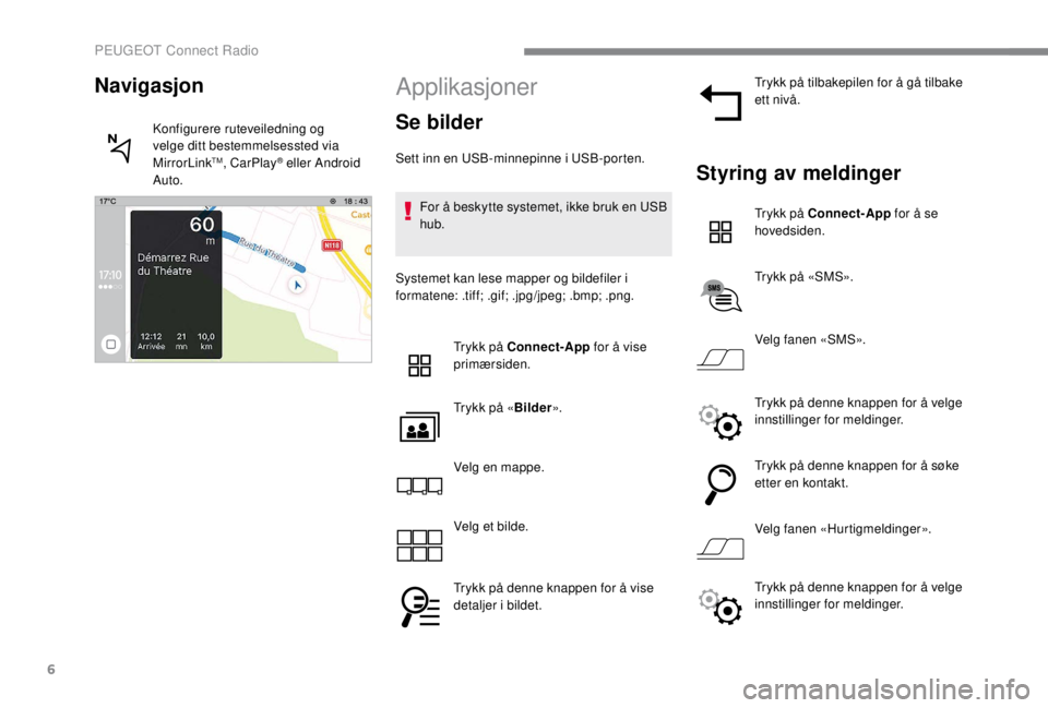 PEUGEOT EXPERT 2018  Instruksjoner for bruk (in Norwegian) 6
Applikasjoner
Se bilder
Sett inn en USB-minnepinne i USB-porten.For å beskytte systemet, ikke bruk en USB 
hub.
Systemet kan lese mapper og bildefiler i 
formatene: .tiff; .gif; .jpg/jpeg; .bmp; .p