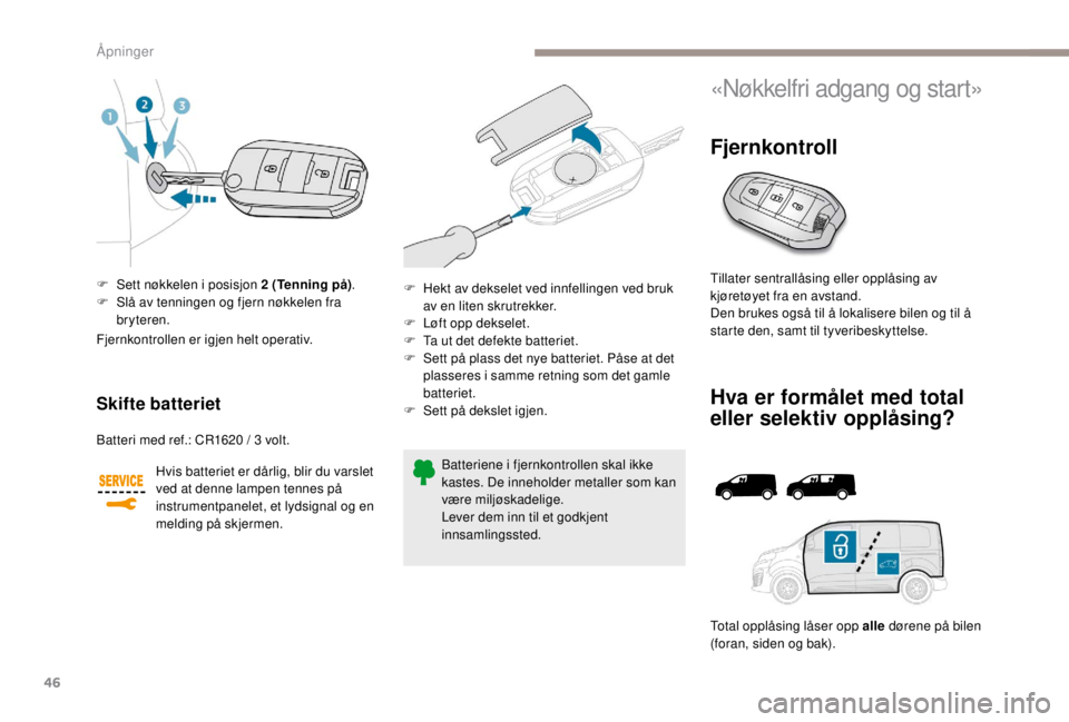 PEUGEOT EXPERT 2018 Instruksjoner for bruk (in Norwegian) 46
F Sett nøkkelen i posisjon 2 (Tenning på).
F S lå av tenningen og fjern nøkkelen fra
bryteren.
Skifte batteriet
Batteri med ref.: CR1620 / 3 volt.
H vis batteriet er dårlig, blir du varslet PEUGEOT EXPERT 2018 Instruksjoner for bruk (in Norwegian) 46
F Sett nøkkelen i posisjon 2 (Tenning på).
F S lå av tenningen og fjern nøkkelen fra
bryteren.
Skifte batteriet
Batteri med ref.: CR1620 / 3 volt.
H vis batteriet er dårlig, blir du varslet