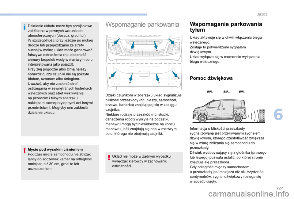 PEUGEOT EXPERT 2018  Instrukcja obsługi (in Polish) 227
Działanie układu może być przejściowo 
zakłócane w  pewnych warunkach 
atmosferycznych (deszcz, grad itp.).
W szczególności przy jeździe po mokrej 
drodze lub przejeżdżaniu ze strefy 
