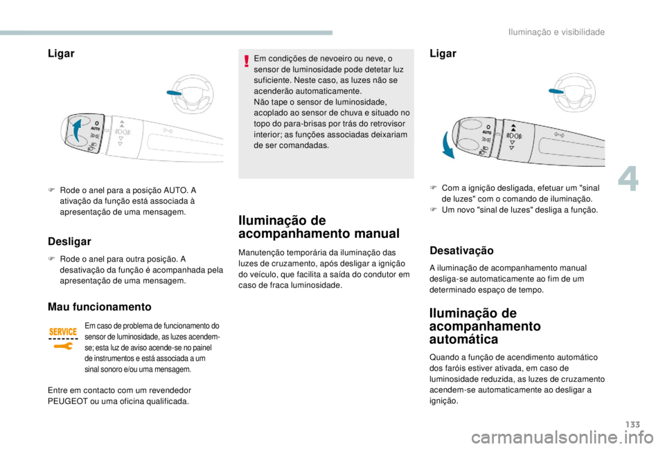 PEUGEOT EXPERT 2018  Manual de utilização (in Portuguese) 133
Ligar 
F Rode o anel para a posição AUTO. A ativação da função está associada à 
apresentação de uma mensagem.
Desligar
F Rode o anel para outra posição. A desativação da função é