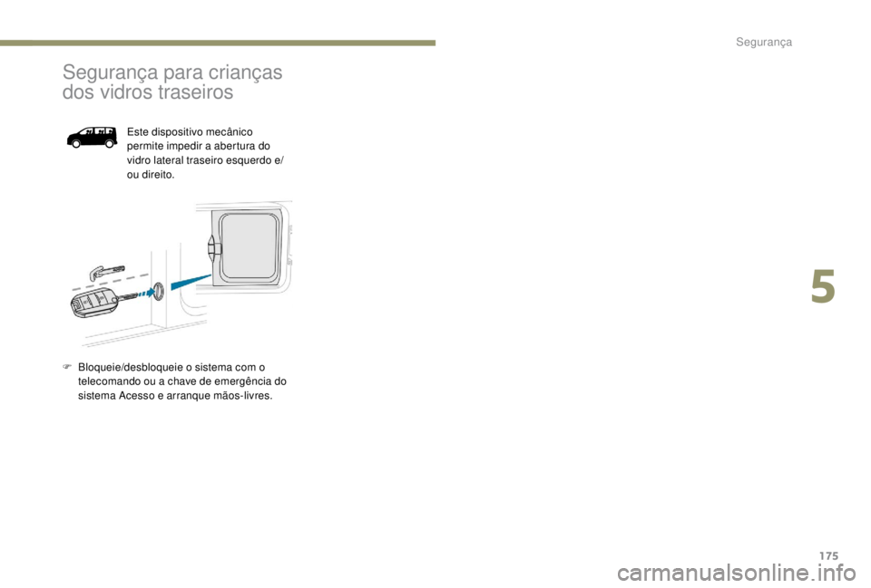 PEUGEOT EXPERT 2018  Manual de utilização (in Portuguese) 175
Segurança para crianças 
dos vidros traseiros
Este dispositivo mecânico 
permite impedir a abertura do 
vidro lateral traseiro esquerdo e/
ou direito.
F
 
B

loqueie/desbloqueie o sistema com o