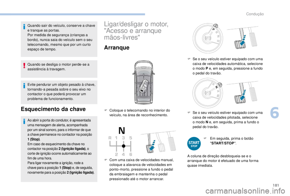 PEUGEOT EXPERT 2018  Manual de utilização (in Portuguese) 181
Quando sair do veículo, conser ve a chave 
e tranque as portas.
Por medida de segurança (crianças a 
bordo), nunca saia do veículo sem o seu 
telecomando, mesmo que por um curto 
espaço de te