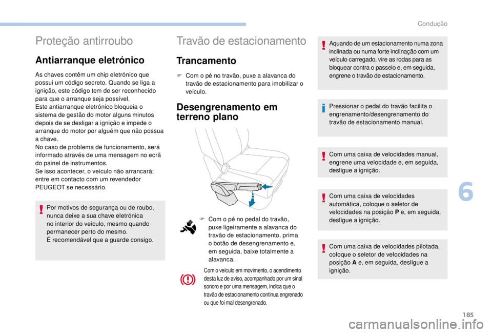PEUGEOT EXPERT 2018  Manual de utilização (in Portuguese) 185
Proteção antirroubo
Antiarranque eletrónico
As chaves contêm um chip eletrónico que 
possui um código secreto. Quando se liga a 
ignição, este código tem de ser reconhecido 
para que o ar
