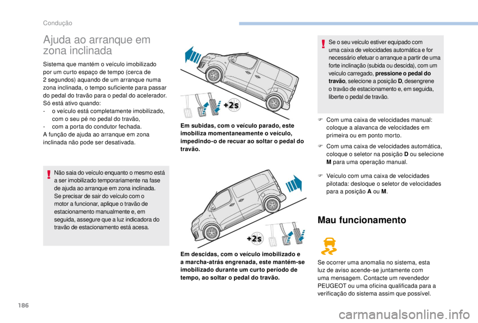 PEUGEOT EXPERT 2018  Manual de utilização (in Portuguese) 186
Ajuda ao arranque em 
zona inclinada
Sistema que mantém o veículo imobilizado 
por um curto espaço de tempo (cerca de 
2  segundos) aquando de um arranque numa 
zona inclinada, o tempo suficien