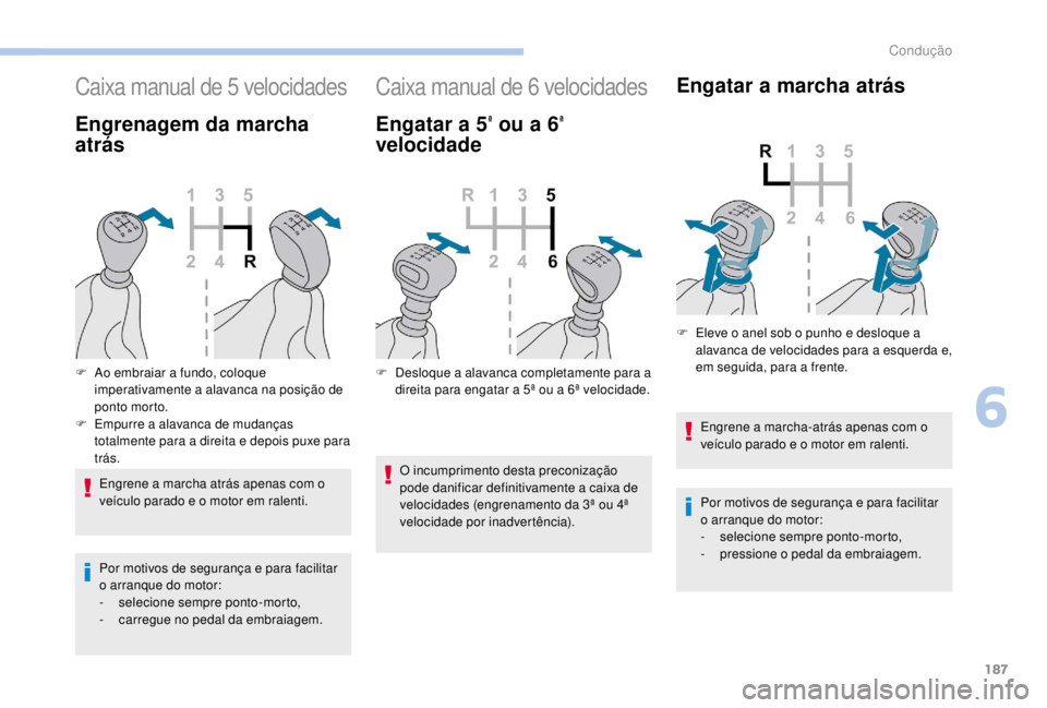 PEUGEOT EXPERT 2018  Manual de utilização (in Portuguese) 187
Caixa manual de 5 velocidades
Engrenagem da marcha 
atrás
Engrene a marcha atrás apenas com o 
veículo parado e o motor em ralenti.
Por motivos de segurança e para facilitar 
o arranque do mot