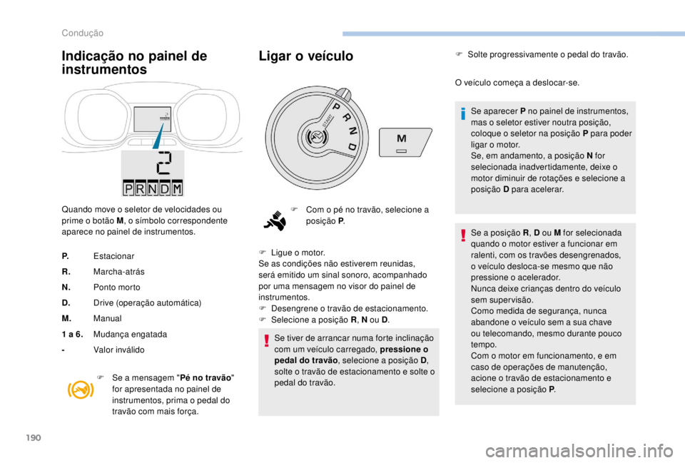 PEUGEOT EXPERT 2018  Manual de utilização (in Portuguese) 190
Indicação no painel de 
instrumentos
Quando move o seletor de velocidades ou 
prime o botão M, o símbolo correspondente 
aparece no painel de instrumentos.
P. Estacionar
R. Marcha-atrás
N. Po