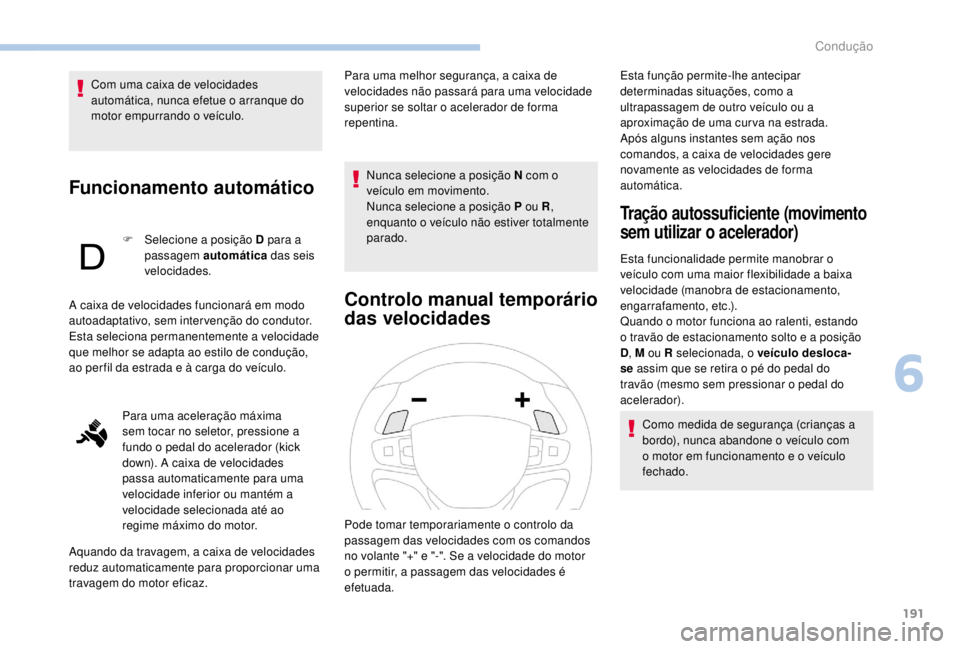 PEUGEOT EXPERT 2018  Manual de utilização (in Portuguese) 191
Com uma caixa de velocidades 
automática, nunca efetue o arranque do 
motor empurrando o veículo.
Funcionamento automático
F Selecione a posição D para a passagem automática  das seis 
veloc
