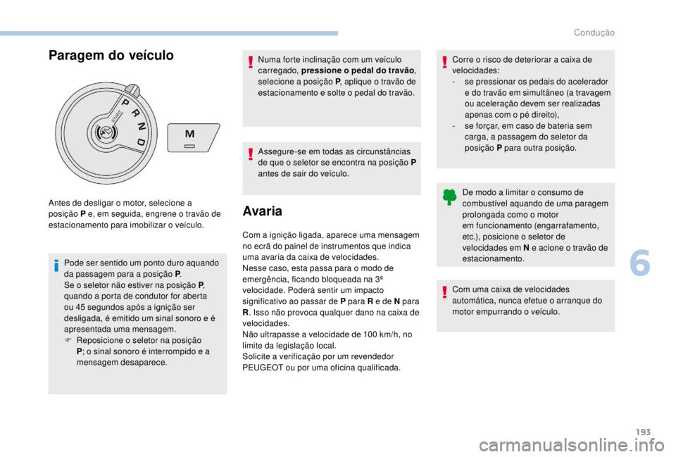 PEUGEOT EXPERT 2018  Manual de utilização (in Portuguese) 193
Paragem do veículo
Pode ser sentido um ponto duro aquando 
da passagem para a posição P.
Se o seletor não estiver na posição P , 
quando a porta de condutor for aberta 
ou 45
  segundos apó