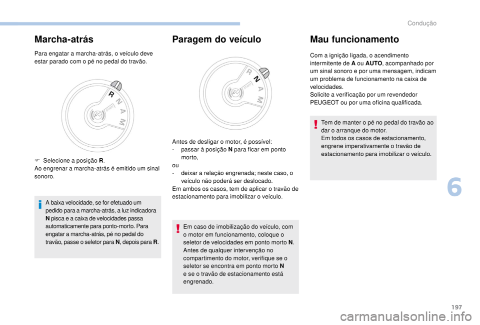 PEUGEOT EXPERT 2018  Manual de utilização (in Portuguese) 197
Marcha-atrás
Para engatar a marcha-atrás, o veículo deve 
estar parado com o pé no pedal do travão.
A baixa velocidade, se for efetuado um 
pedido para a marcha-atrás, a luz indicadora 
N pi