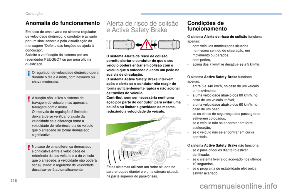 PEUGEOT EXPERT 2018  Manual de utilização (in Portuguese) 218
A função não utiliza o sistema de 
travagem do veículo, mas apenas a 
travagem com o motor.
O inter valo de regulação é limitado: 
deixará de se verificar o ajuste da 
velocidade se a dife