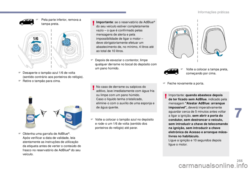 PEUGEOT EXPERT 2018  Manual de utilização (in Portuguese) 255
Importante: se o reser vatório de AdBlue® 
do seu veículo estiver completamente 
vazio – o que é confirmado pelas 
mensagens de alerta e pela 
impossibilidade de ligar o motor –  
deve obr